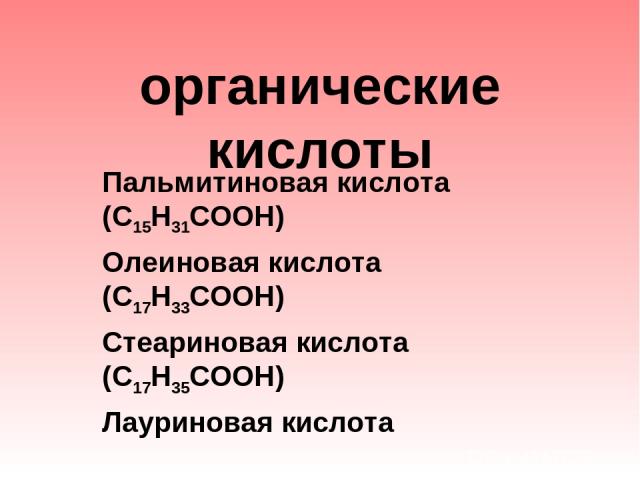 органические кислоты Пальмитиновая кислота (С15Н31СООН) Олеиновая кислота (С17Н33СООН) Стеариновая кислота (С17Н35СООН) Лауриновая кислота