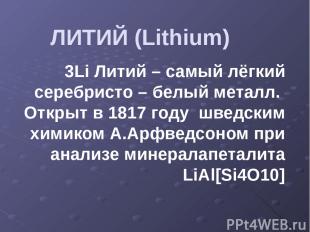 ЛИТИЙ (Lithium) 3Li Литий – самый лёгкий серебристо – белый металл. Открыт в 181