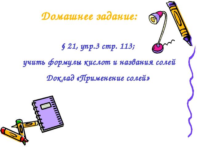 Домашнее задание: § 21, упр.3 стр. 113; учить формулы кислот и названия солей Доклад «Применение солей»