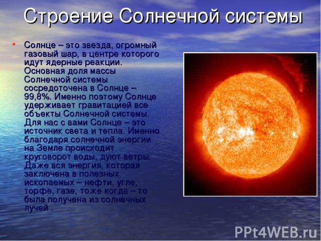 Строение Солнечной системы Солнце – это звезда, огромный газовый шар, в центре которого идут ядерные реакции. Основная доля массы Солнечной системы сосредоточена в Солнце – 99,8%. Именно поэтому Солнце удерживает гравитацией все объекты Солнечной си…