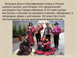 Большую роль в популяризации гитары в России сыграли цыгане, для которых этот му