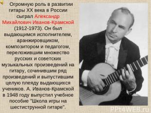 Огромную роль в развитии гитары XX века в России сыграл Александр Михайлович Ива