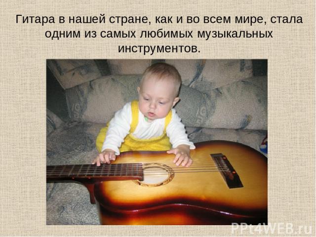 Гитара в нашей стране, как и во всем мире, стала одним из самых любимых музыкальных инструментов.