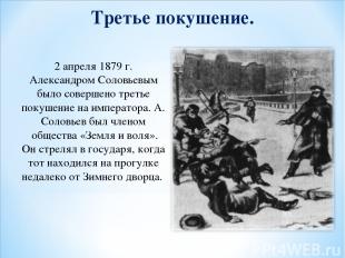 Третье покушение. 2 апреля 1879 г. Александром Соловьевым было совершено третье