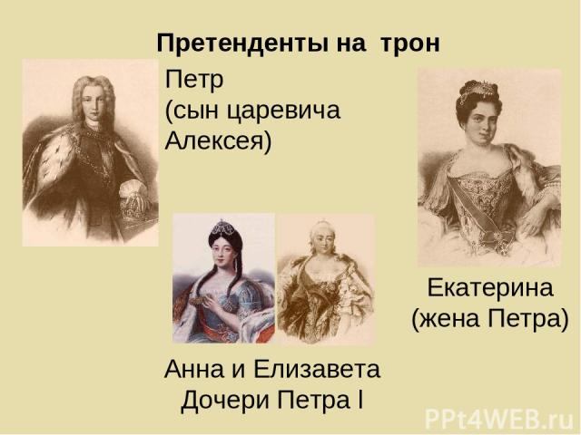 Претенденты на трон Петр (сын царевича Алексея) Екатерина (жена Петра) Анна и Елизавета Дочери Петра l