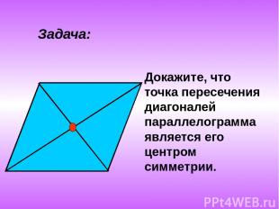 Задача: Докажите, что точка пересечения диагоналей параллелограмма является его