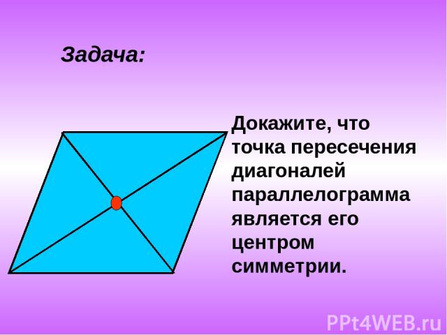 Задача: Докажите, что точка пересечения диагоналей параллелограмма является его центром симметрии.