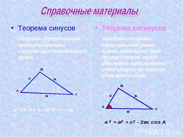 Теорема синусов Стороны треугольника пропорциональны синусам противолежащих углов. Теорема косинусов Квадрат стороны треугольника равен сумме квадратов двух других сторон минус удвоенное произведение этих сторон на косинус угла между ними. а : sin A…