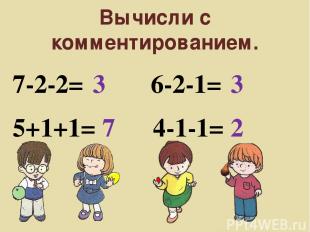 Вычисли с комментированием. 7-2-2= 3 5+1+1= 7 6-2-1= 3 4-1-1= 2