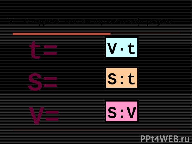 2. Соедини части правила-формулы. V·t S:t S:V S= V= t=