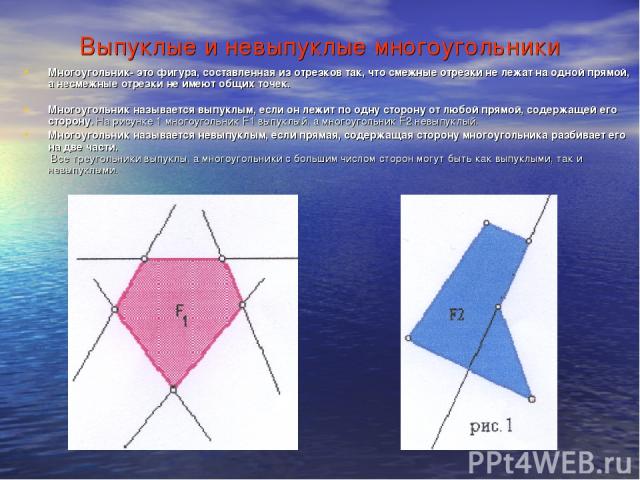 Выпуклые и невыпуклые многоугольники Многоугольник- это фигура, составленная из отрезков так, что смежные отрезки не лежат на одной прямой, а несмежные отрезки не имеют общих точек. Многоугольник называется выпуклым, если он лежит по одну сторону от…