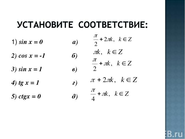 1) sin x = 0 а) 2) cos x = -1 б) 3) sin x = 1 в) 4) tg x = 1 г) 5) ctgx = 0 д)