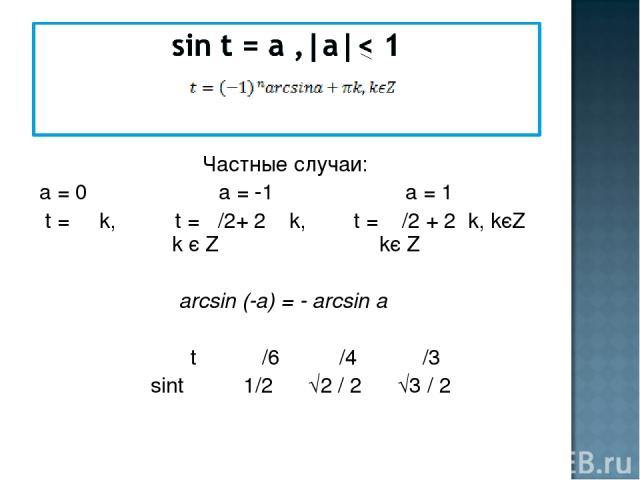 Частные случаи: а = 0 а = -1 а = 1 t = π k, t = π/2+ 2 π k, t = π/2 + 2πk, kєZ k є Z kє Z аrcsin (-а) = - аrcsin а t π /6 π /4 π /3 sint 1/2 √2 / 2 √3 / 2