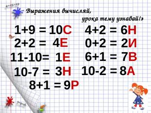 1+9 = Выражения вычисляй, урока тему узнавай!» 10С 2+2 = 4Е 11-10= 1Е 10-7 = 3Н