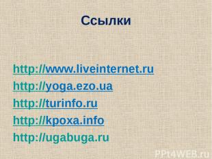 Ссылки http://www.liveinternet.ru http://yoga.ezo.ua http://turinfo.ru http://kp