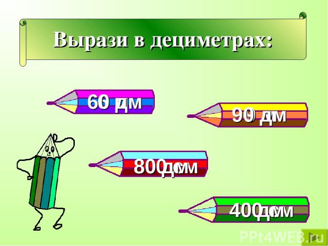 Вырази в дециметрах: 6 м 9 м 800 см 400 см 60 дм 80 дм 40 дм 90 дм