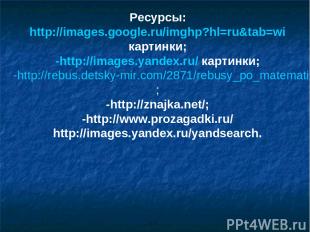 Ресурсы: http://images.google.ru/imghp?hl=ru&tab=wi картинки; -http://images.yan