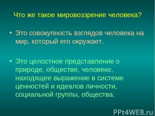 Что же такое мировоззрение человека? Это совокупность взглядов человека на мир,