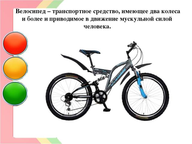 Велосипед – транспортное средство, имеющее два колеса и более и приводимое в движение мускульной силой человека.