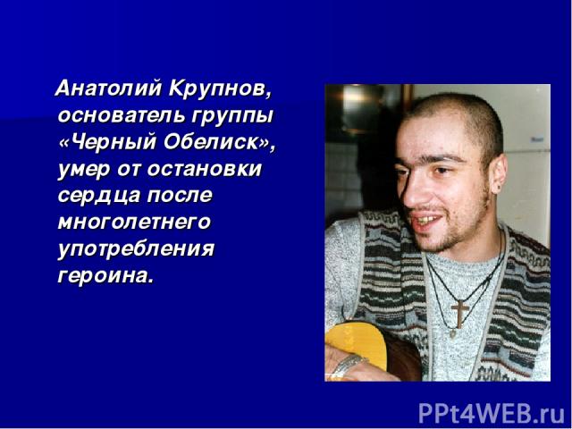 Анатолий Крупнов, основатель группы «Черный Обелиск», умер от остановки сердца после многолетнего употребления героина.