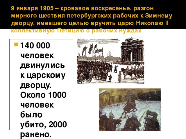 9 января 1905 – кровавое воскресенье. разгон мирного шествия петербургских рабочих к Зимнему дворцу, имевшего целью вручить царю Николаю II коллективную Петицию о рабочих нуждах 140 000 человек двинулись к царскому дворцу. Около 1000 человек было уб…