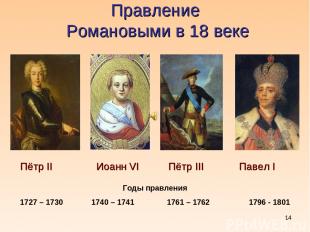 * Правление Романовыми в 18 веке Пётр II Иоанн VI Пётр III Павел I Годы правлени