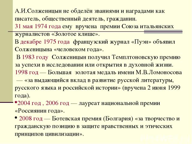 А.И.Солженицын не обделён званиями и наградами как писатель, общественный деятель, гражданин. 31 мая 1974 года ему вручена премии Союза итальянских журналистов «Золотое клише». В декабре 1975 года  французский журнал «Пуэн» объявил Солженицына «чело…