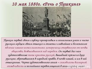 10 мая 1880г. «Речь о Пушкине» Пушкин первый своим глубоко прозорливым и гениаль