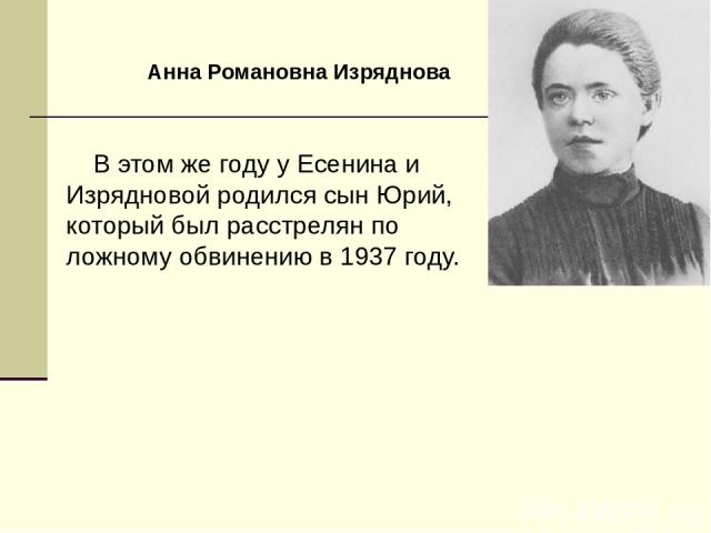 В этом же году у Есенина и Изрядновой родился сын Юрий, который был расстрелян по ложному обвинению в 1937 году. Анна Романовна Изряднова