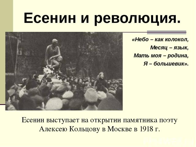 «Небо – как колокол, Месяц – язык, Мать моя – родина, Я – большевик». Есенин выступает на открытии памятника поэту Алексею Кольцову в Москве в 1918 г. Есенин и революция.