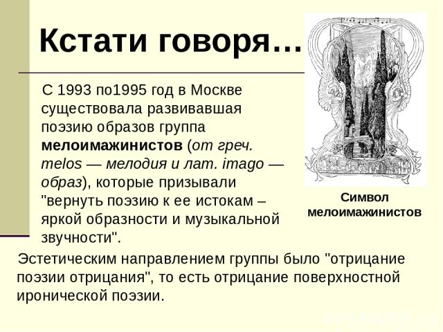 C 1993 по1995 год в Москве существовала развивавшая поэзию образов группа мелоимажинистов (от греч. melos — мелодия и лат. imago — образ), которые призывали 