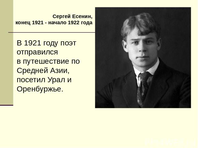 В 1921 году поэт отправился в путешествие по Средней Азии, посетил Урал и Оренбуржье. Сергей Есенин, конец 1921 - начало 1922 года