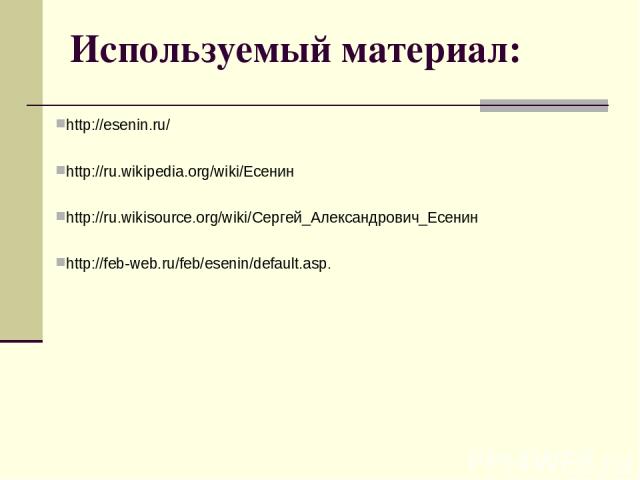 Используемый материал: http://esenin.ru/ http://ru.wikipedia.org/wiki/Есенин http://ru.wikisource.org/wiki/Сергей_Александрович_Есенин http://feb-web.ru/feb/esenin/default.asp.