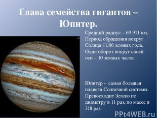 Глава семейства гигантов – Юпитер. Средний радиус – 69 911 км. Период обращения