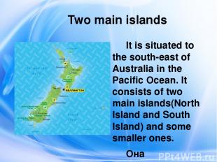 Two main islands It is situated to the south-east of Australia in the Pacific Oc