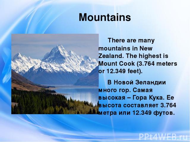 Mountains There are many mountains in New Zealand. The highest is Mount Cook (3.764 meters or 12.349 feet). В Новой Зеландии много гор. Самая высокая – Гора Кука. Ее высота составляет 3.764 метра или 12.349 футов.