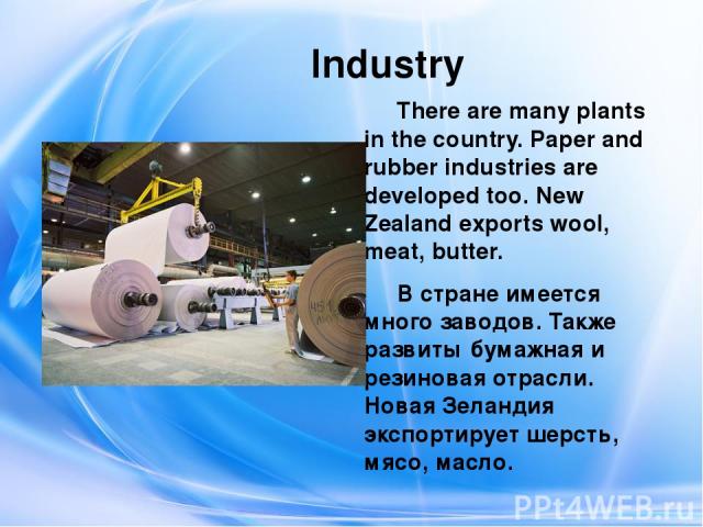 Industry There are many plants in the country. Paper and rubber industries are developed too. New Zealand exports wool, meat, butter. В стране имеется много заводов. Также развиты бумажная и резиновая отрасли. Новая Зеландия экспортирует шерсть, мяс…