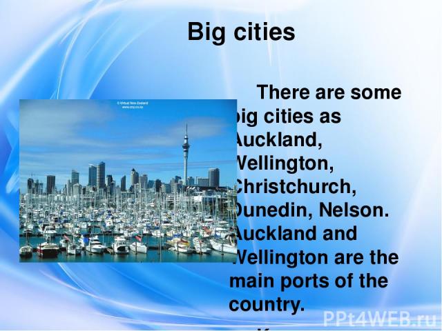 Big cities There are some big cities as Auckland, Wellington, Christchurch, Dunedin, Nelson. Auckland and Wellington are the main ports of the country. Крупными городами страны являются Окленд, Веллингтон, Крайстчерч, Данидин, Нельсон. Окленд и Велл…