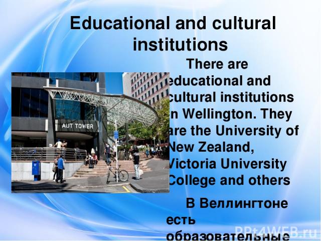 Educational and cultural institutions There are educational and cultural institutions in Wellington. They are the University of New Zealand, Victoria University College and others В Веллингтоне есть образовательные и культурные учреждения. Это Униве…