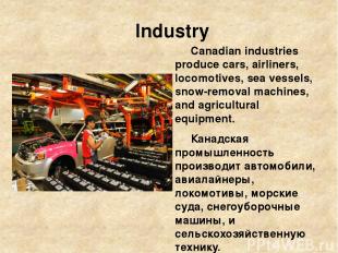 Industry Canadian industries produce cars, airliners, locomotives, sea vessels,