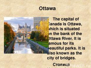 Ottawa The capital of Canada is Ottawa, which is situated on the bank of the Ott
