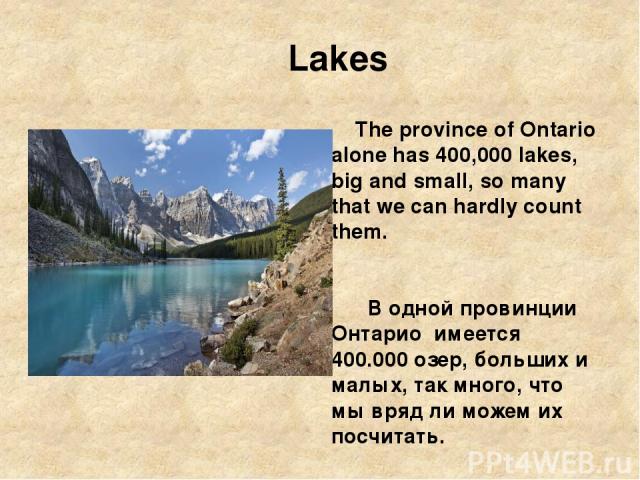 Lakes The province of Ontario alone has 400,000 lakes, big and small, so many that we can hardly count them. В одной провинции Онтарио имеется 400.000 озер, больших и малых, так много, что мы вряд ли можем их посчитать.