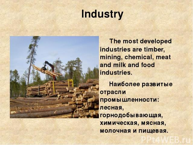 Industry The most developed industries are timber, mining, chemical, meat and milk and food industries. Наиболее развитые отрасли промышленности: лесная, горнодобывающая, химическая, мясная, молочная и пищевая.