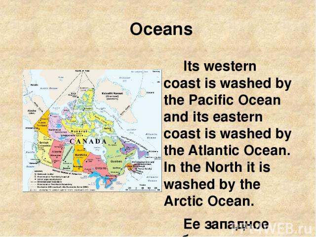Oceans Its western coast is washed by the Pacific Ocean and its eastern coast is washed by the Atlantic Ocean. In the North it is washed by the Arctic Ocean. Ее западное побережье омывается Тихим океаном, восточное – Атлантическим. На севере страну …