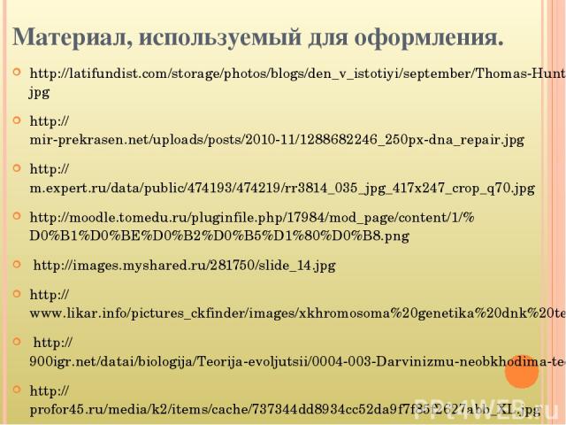 Материал, используемый для оформления. http://latifundist.com/storage/photos/blogs/den_v_istotiyi/september/Thomas-Hunt-Morgan%20(1).jpg http://mir-prekrasen.net/uploads/posts/2010-11/1288682246_250px-dna_repair.jpg http://m.expert.ru/data/public/47…