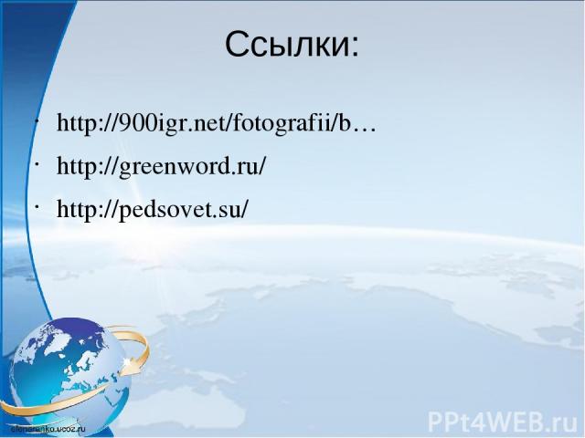 Ссылки: http://900igr.net/fotografii/b…  http://greenword.ru/ http://pedsovet.su/