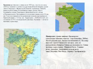 Бразилия протянулась с севера на юг 4320 км, с востока на запад 4328 км. Граничи