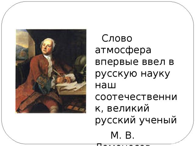 Слово атмосфера впервые ввел в русскую науку наш соотечественник, великий русский ученый М. В. Ломоносов.