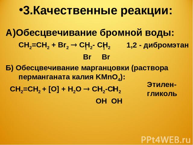 3.Качественные реакции: А)Обесцвечивание бромной воды: СН2=СН2 + Br2 CН2- СН2 Br Br Б) Обесцвечивание марганцовки (раствора перманганата калия KMnO4): СН2=СН2 + [O] + Н2О СН2-СН2 ОН ОН 1,2 - дибромэтан Этилен-гликоль