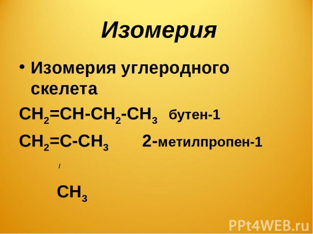 Изомерия Изомерия углеродного скелета СН2=СН-СН2-СН3 бутен-1 СН2=С-СН3 2-метилпропен-1 / СН3